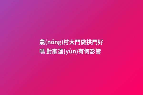 農(nóng)村大門做拱門好嗎 對家運(yùn)有何影響